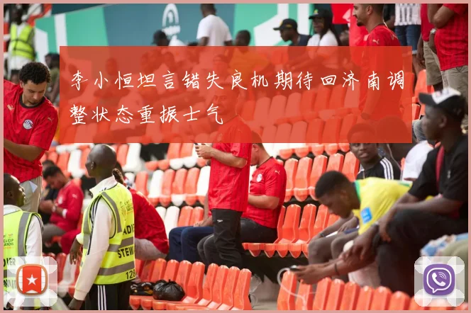 李小恒坦言错失良机期待回济南调整状态重振士气
