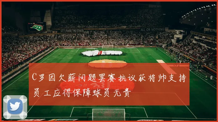 C罗因欠薪问题罢赛抗议获将帅支持员工应得保障球员无责
