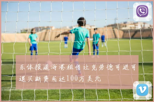 东体报道海港租借让克劳德可进可退买断费或达100万美元