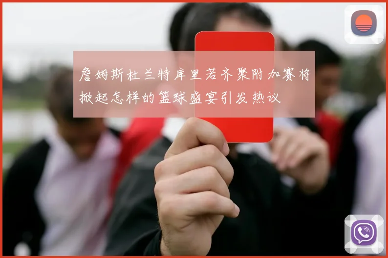 詹姆斯杜兰特库里若齐聚附加赛将掀起怎样的篮球盛宴引发热议