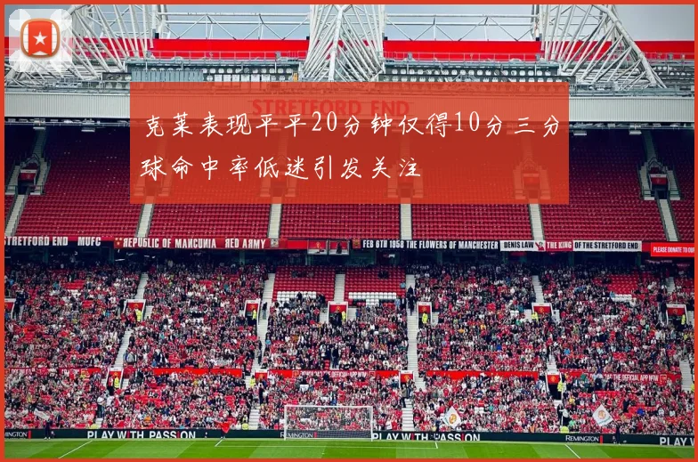 克莱表现平平20分钟仅得10分三分球命中率低迷引发关注