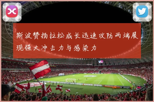 斯波赞扬拉松成长迅速攻防两端展现强大冲击力与感染力