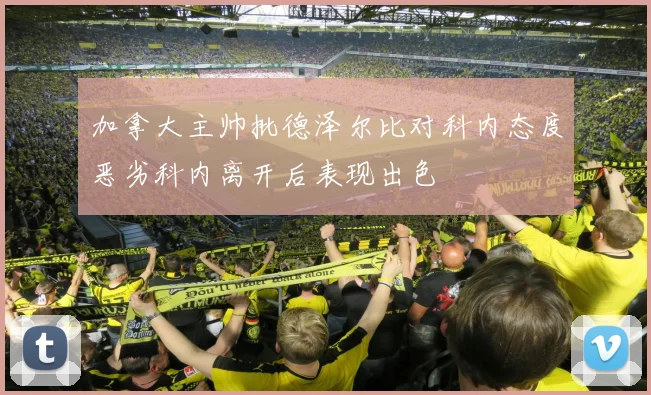 加拿大主帅批德泽尔比对科内态度恶劣科内离开后表现出色