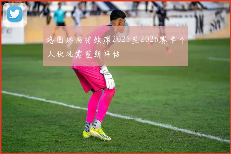 塔图姆或将缺席2025至2026赛季个人状况需重新评估