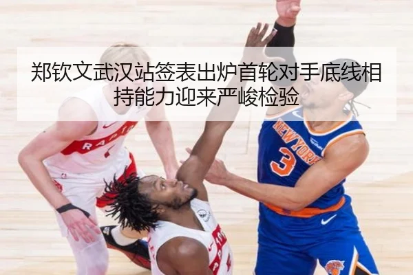 郑钦文武汉站签表出炉首轮对手底线相持能力迎来严峻检验 | jiuyousports